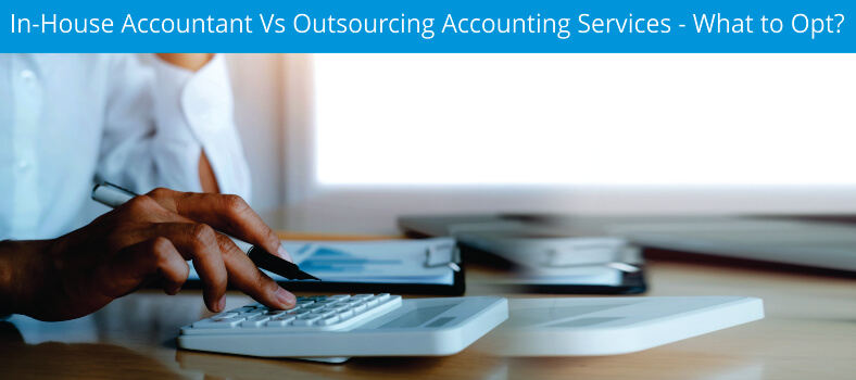In-House Accountant Vs Outsourcing Accounting Services – What to Opt?